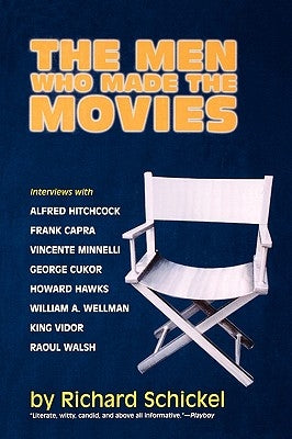The Men Who Made the Movies: Interviews with Frank Capra, George Cukor, Howard Hawks, Alfred Hitchcock, Vincente Minnelli, King Vidor, Raoul Walsh, by Schickel, Richard