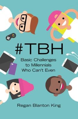 #tbh: Basic Challenges to Millennials Who Can't Even by King, Regan Blanton