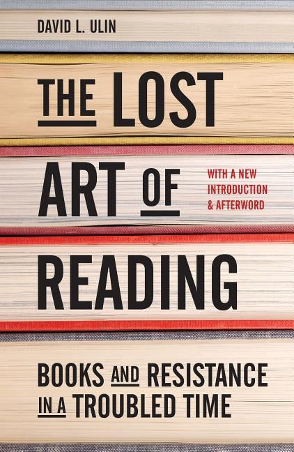 The Lost Art of Reading: Books and Resistance in a Troubled Time by Ulin, David L.