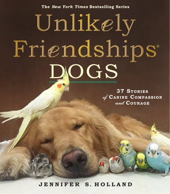 Unlikely Friendships: Dogs: 37 Stories of Canine Compassion and Courage by Holland, Jennifer S.