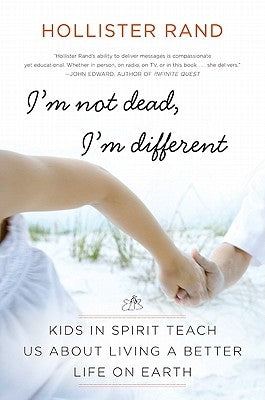 I'm Not Dead, I'm Different: Kids in Spirit Teach Us about Living a Better Life on Earth by Rand, Hollister