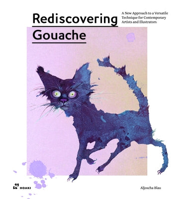 Rediscovering Gouache: A New Approach to a Versatile Technique for Contemporary Artists and Illustrators by Blau, Aljoscha