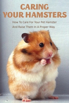 Caring Your Hamsters_ How To Care For Your Pet Hamster And Raise Them In A Proper Way: Book Series About Mice by Vaughn, Nadia