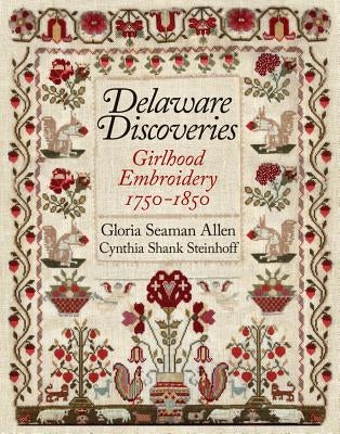 Delaware Discoveries: Girlhood Embroidery, 1750-1850 by Allen, Gloria Seaman