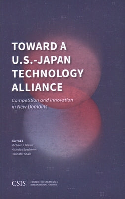 Toward a U.S.-Japan Technology Alliance: Competition and Innovation in New Domains by Green, Michael J.