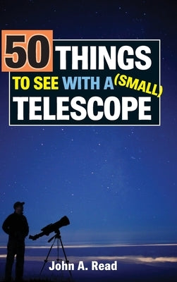 50 Things to See with a Small Telescope by Read, John