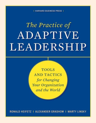 The Practice of Adaptive Leadership: Tools and Tactics for Changing Your Organization and the World by Heifetz, Ronald