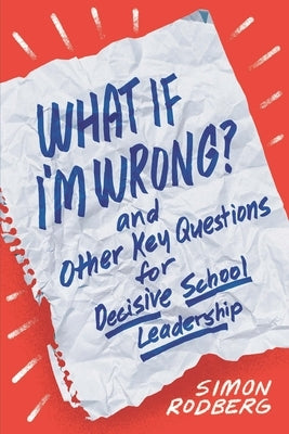 What If I'm Wrong? and Other Key Questions for Decisive School Leadership by Rodberg, Simon