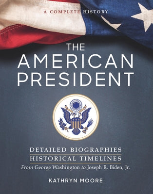 The American President: Detailed Biographies, Historical Timelines, from George Washington to Joseph R. Biden, Jr. by Moore, Kathryn