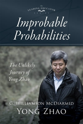 Improbable Probabilities: The Unlikely Journey of Yong Zhao (a Memoir about Growth and Development in Educational Leadership and Equity) by McDiarmid, G. Williamson