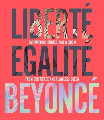 Liberté Egalité Beyoncé: Empowering Quotes and Wisdom from Our Fierce and Flawless Queen by Davis, John