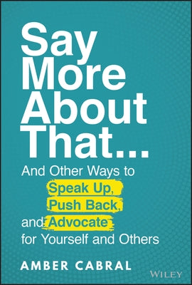 Say More about That: ...and Other Ways to Speak Up, Push Back, and Advocate for Yourself and Others by Cabral, Amber