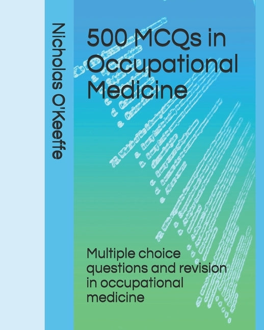 500 MCQs in Occupational Medicine: Multiple choice questions and revision in occupational medicine by O'Keeffe, Nicholas