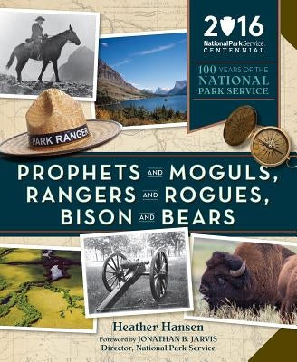 Prophets and Moguls, Rangers and Rogues, Bison and Bears: 100 Years of the National Park Service by Hansen, Heather