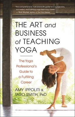 The Art and Business of Teaching Yoga: The Yoga Professional's Guide to a Fulfilling Career by Ippoliti, Amy