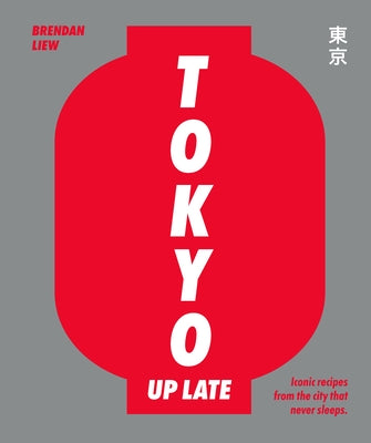 Tokyo Up Late: Iconic Recipes from the City That Never Sleeps by Liew, Brendan