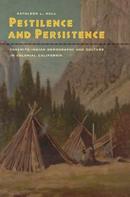 Pestilence and Persistence: Yosemite Indian Demography and Culture in Colonial California by Hull, Kathleen L.