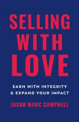 Selling with Love: Earn with Integrity and Expand Your Impact by Campbell, Jason Marc