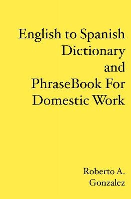 English to Spanish Dictionary and Phrase Book For Domestic Work by Gonzalez, Roberto A.