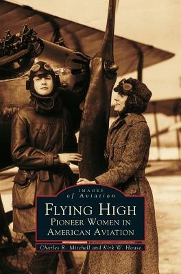 Flying High: Pioneer Women in American Aviation by Mitchell, Charles R.