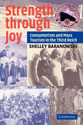 Strength Through Joy: Consumerism and Mass Tourism in the Third Reich by Baranowski, Shelley