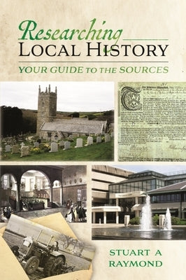 Researching Local History: Your Guide to the Sources by Raymond, Stuart A.