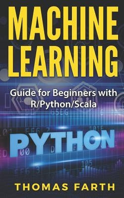 Machine Learning: Guide for Beginners with R/Python/Scala by Farth