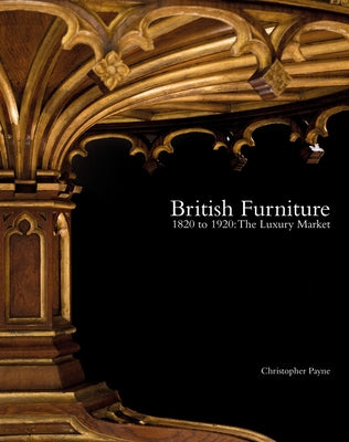 British Furniture 1820 to 1920: The Luxury Market by Payne, Christopher