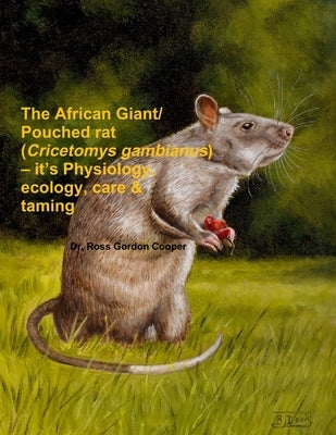 The African Giant/Pouched rat (Cricetomys gambianus) - it's Physiology, ecology, care & taming by Cooper, Ross Gordon