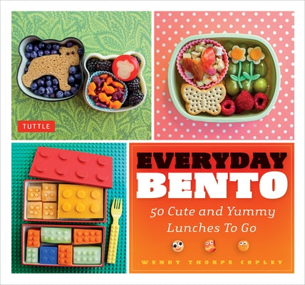 Everyday Bento: 50 Cute and Yummy Lunches to Go by Copley, Wendy Thorpe