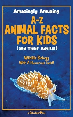 Amazingly Amusing A-Z Animal Facts for Kids (and Their Adults!): Wildlife Biology With a Humorous Twist! by A Reluctant Mom