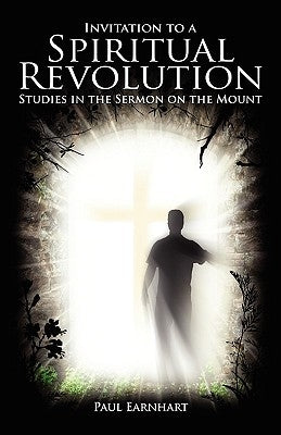 Invitation to a Spiritual Revolution: Studies in the Sermon on the Mount by Earnhart, Paul