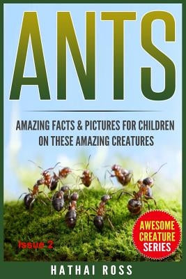 Ants: Amazing Facts & Pictures for Children on These Amazing Creatures by Ross, Hathai