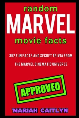 Random Marvel Movie Facts: 352 Fun Facts and Secret Trivia from the Marvel Cinematic Universe by Caitlyn, Mariah