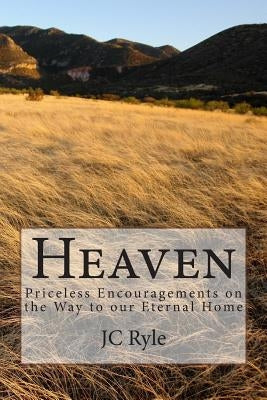 Heaven: Priceless Encouragements on the Way to our Eternal Home by Ryle, J. C.