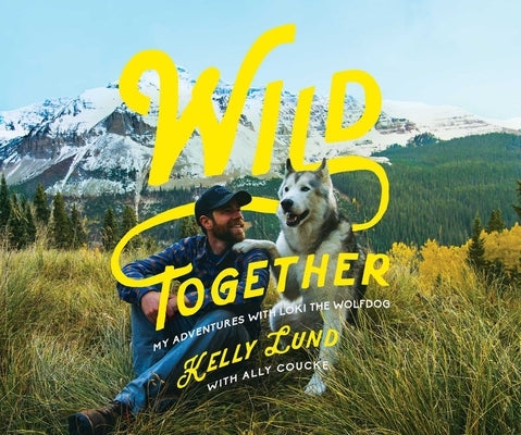 Wild Together: My Adventures with Loki the Wolfdog by Lund, Kelly