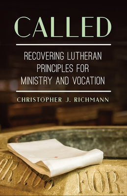 Called: Recovering Lutheran Principles for Ministry and Vocation by Richmann, Christopher J.