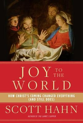 Joy to the World: How Christ's Coming Changed Everything (and Still Does) by Hahn, Scott