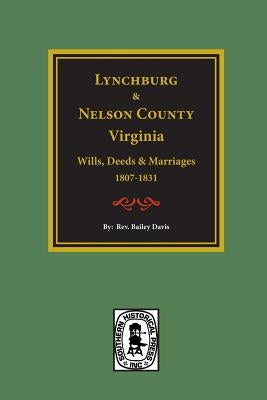Lynchburg and Nelson County, Virginia Wills, Deeds, and Marriages, 1807-1831 by Davis, Rev Bailey Fulton