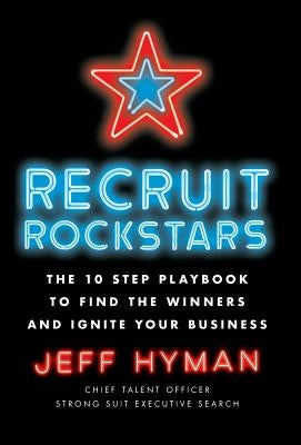 Recruit Rockstars: The 10 Step Playbook to Find the Winners and Ignite Your Business by Hyman, Jeff