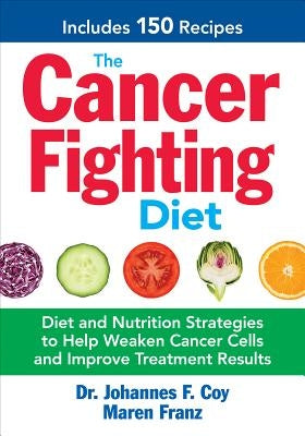 The Cancer Fighting Diet: Diet and Nutrition Strategies to Help Weaken Cancer Cells and Improve Treatment Results by Coy, Johannes F.