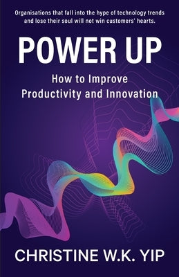 Power Up: How to improve Productivity and Innovation by Yip, Christine W. K.