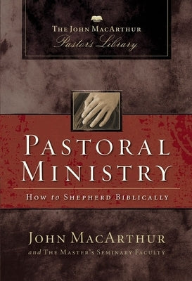 Pastoral Ministry: How to Shepherd Biblically by MacArthur, John F.