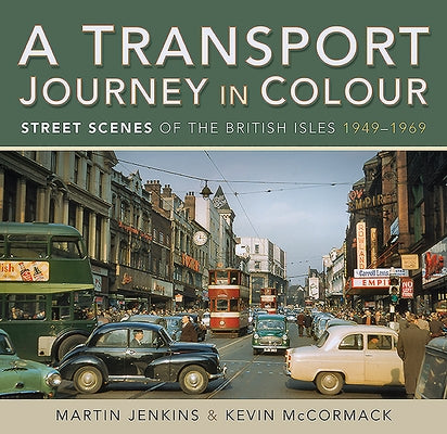 A Transport Journey in Colour: Street Scenes of the British Isles 1949 - 1969 by Jenkins, Martin