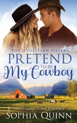 Pretend To Be My Cowboy: A Sweet Small-Town Romance by Quinn, Sophia