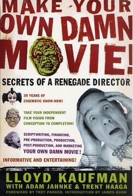 Make Your Own Damn Movie!: Secrets of a Renegade Director by Kaufman, Lloyd