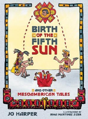 Birth of the Fifth Sun: And Other Mesoamerican Tales by Harper, Jo