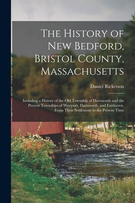 The History of New Bedford, Bristol County, Massachusetts: Including a History of the Old Township of Dartmouth and the Present Townships of Westport, by Ricketson, Daniel 1813-1898 4n