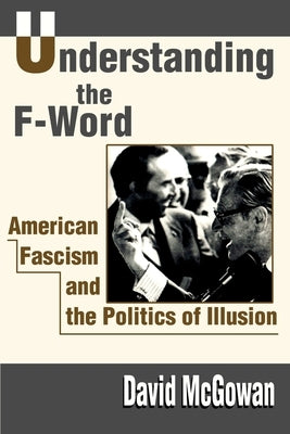 Understanding the F-Word: American Fascism and the Politics of Illusion by McGowan, David