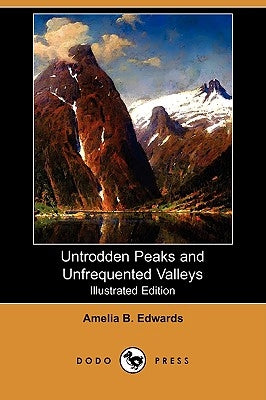 Untrodden Peaks and Unfrequented Valleys (Illustrated Edition) (Dodo Press) by Edwards, Amelia B.